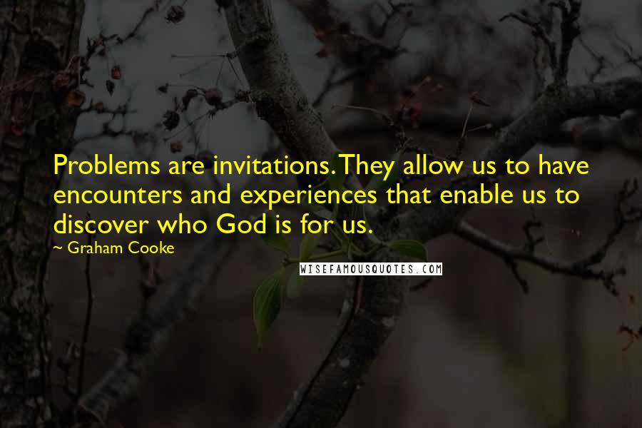 Graham Cooke Quotes: Problems are invitations. They allow us to have encounters and experiences that enable us to discover who God is for us.