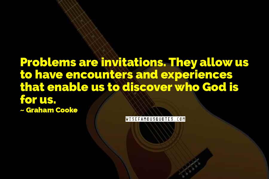 Graham Cooke Quotes: Problems are invitations. They allow us to have encounters and experiences that enable us to discover who God is for us.