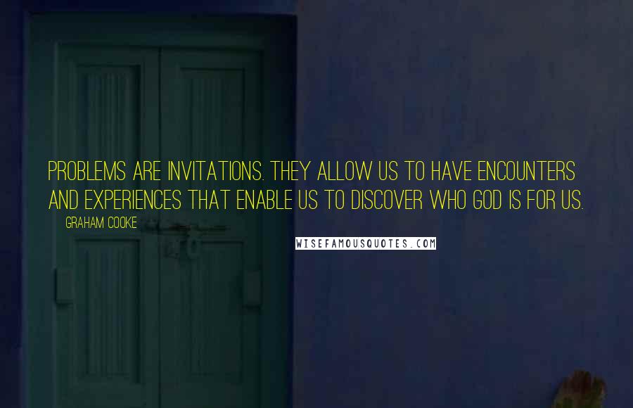 Graham Cooke Quotes: Problems are invitations. They allow us to have encounters and experiences that enable us to discover who God is for us.