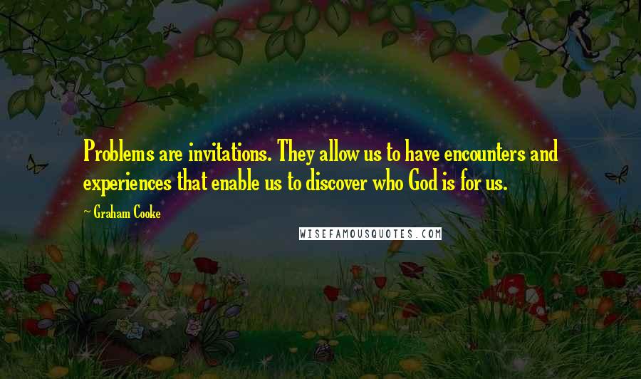 Graham Cooke Quotes: Problems are invitations. They allow us to have encounters and experiences that enable us to discover who God is for us.