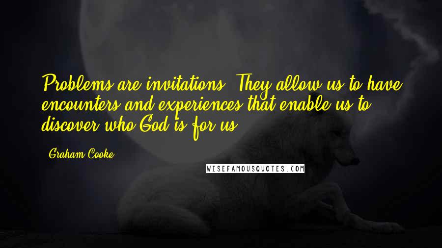 Graham Cooke Quotes: Problems are invitations. They allow us to have encounters and experiences that enable us to discover who God is for us.