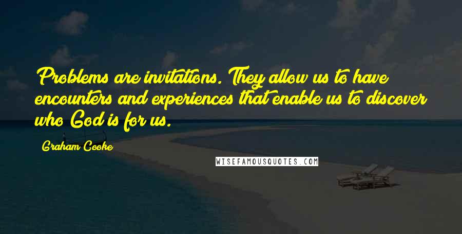 Graham Cooke Quotes: Problems are invitations. They allow us to have encounters and experiences that enable us to discover who God is for us.