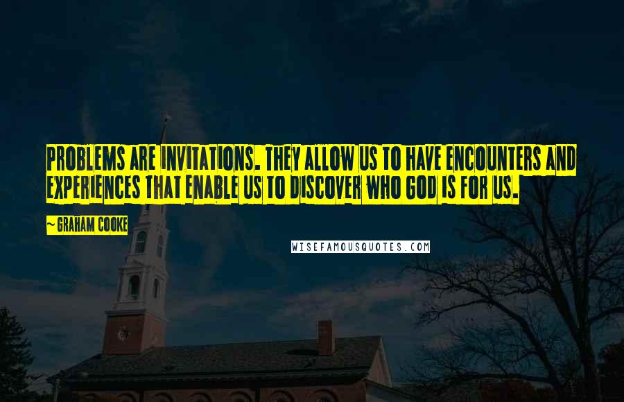 Graham Cooke Quotes: Problems are invitations. They allow us to have encounters and experiences that enable us to discover who God is for us.