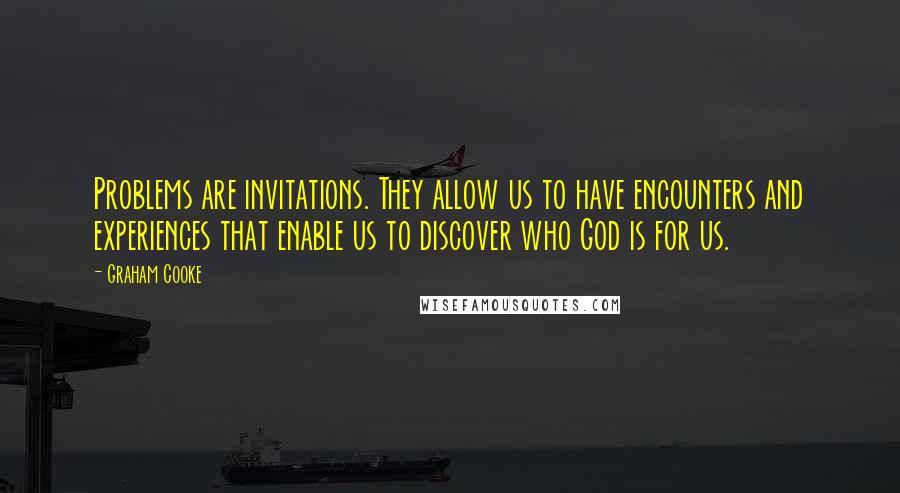 Graham Cooke Quotes: Problems are invitations. They allow us to have encounters and experiences that enable us to discover who God is for us.