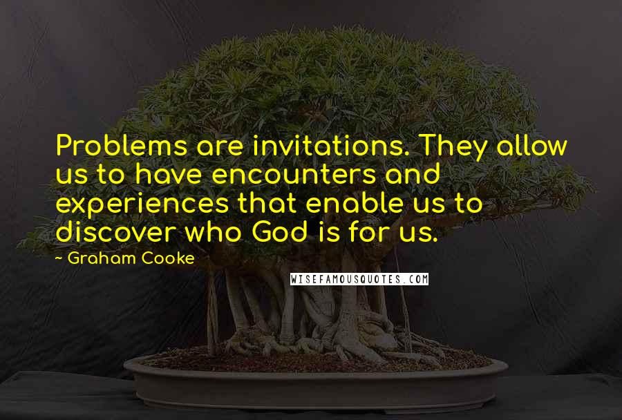 Graham Cooke Quotes: Problems are invitations. They allow us to have encounters and experiences that enable us to discover who God is for us.