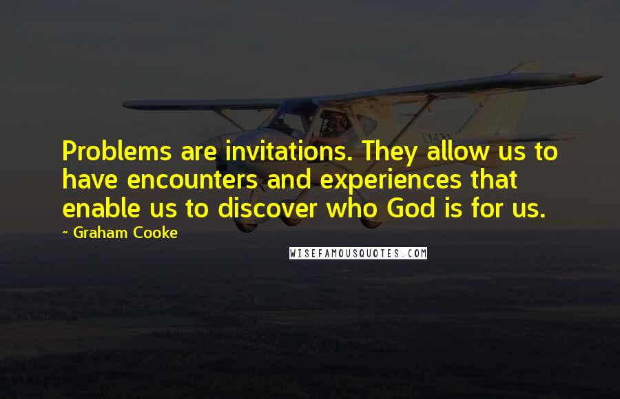 Graham Cooke Quotes: Problems are invitations. They allow us to have encounters and experiences that enable us to discover who God is for us.