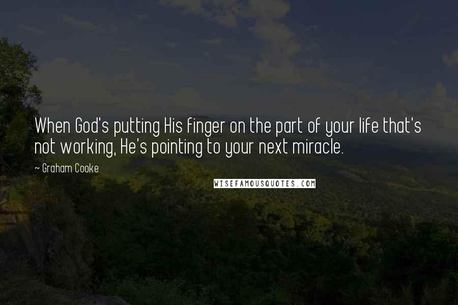 Graham Cooke Quotes: When God's putting His finger on the part of your life that's not working, He's pointing to your next miracle.