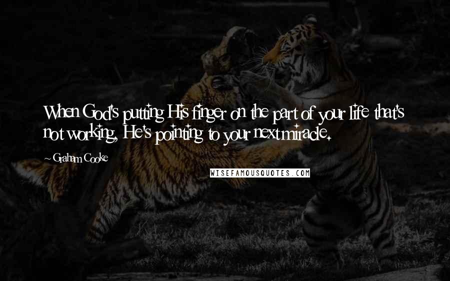 Graham Cooke Quotes: When God's putting His finger on the part of your life that's not working, He's pointing to your next miracle.