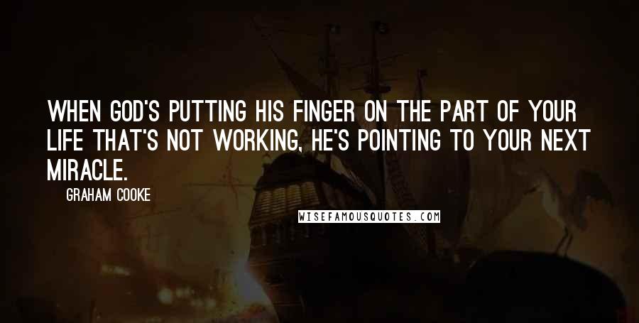 Graham Cooke Quotes: When God's putting His finger on the part of your life that's not working, He's pointing to your next miracle.