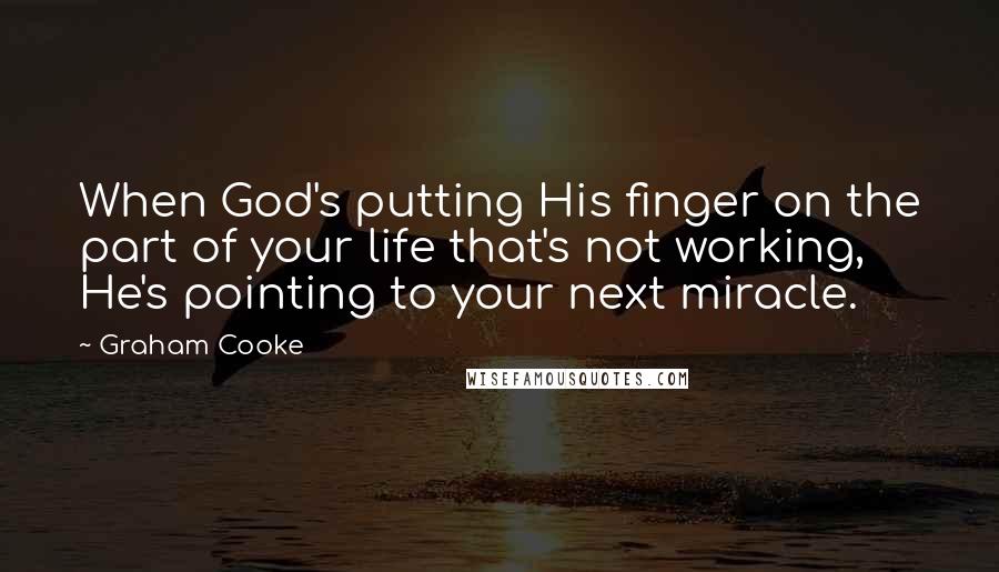 Graham Cooke Quotes: When God's putting His finger on the part of your life that's not working, He's pointing to your next miracle.