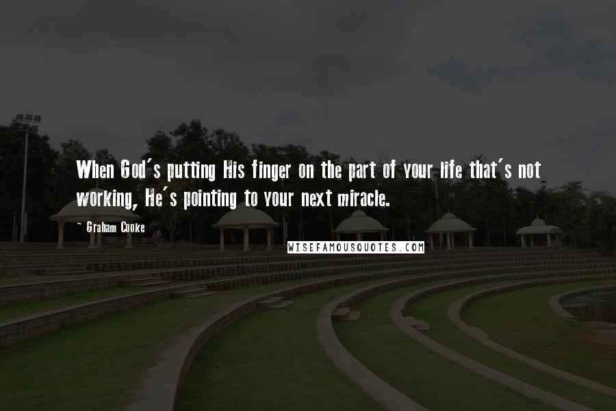 Graham Cooke Quotes: When God's putting His finger on the part of your life that's not working, He's pointing to your next miracle.