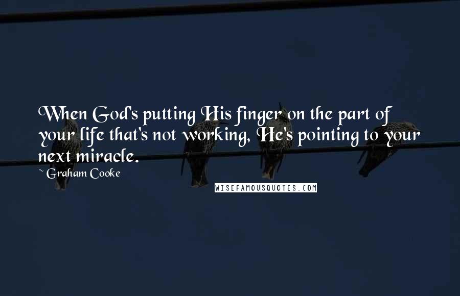 Graham Cooke Quotes: When God's putting His finger on the part of your life that's not working, He's pointing to your next miracle.