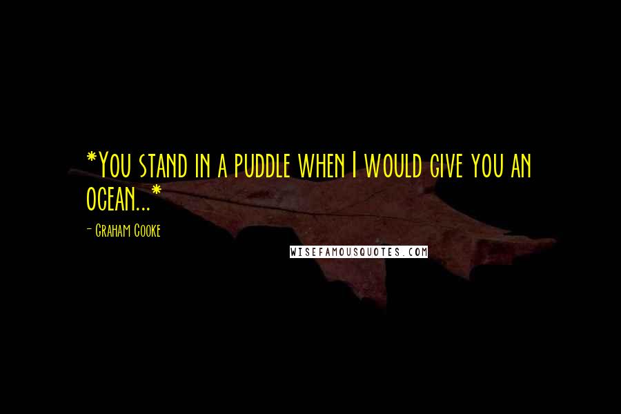 Graham Cooke Quotes: *You stand in a puddle when I would give you an ocean...*