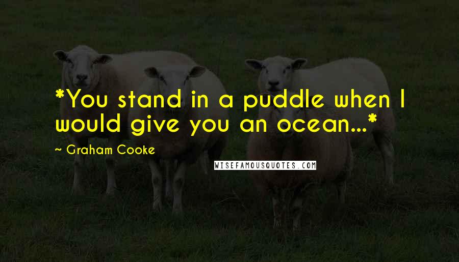 Graham Cooke Quotes: *You stand in a puddle when I would give you an ocean...*