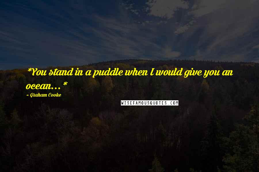Graham Cooke Quotes: *You stand in a puddle when I would give you an ocean...*
