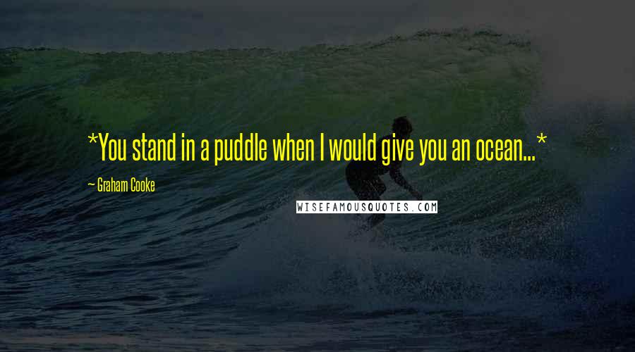 Graham Cooke Quotes: *You stand in a puddle when I would give you an ocean...*