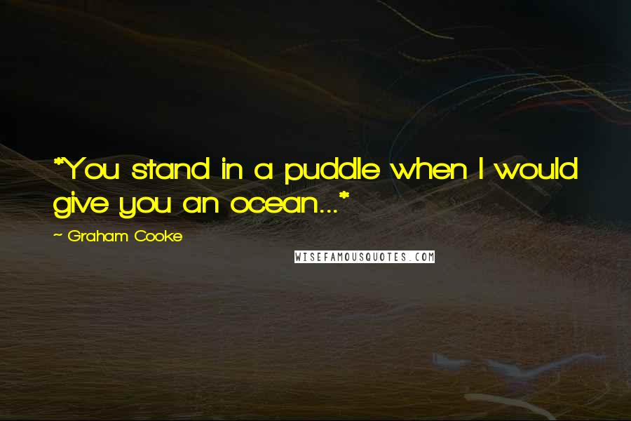 Graham Cooke Quotes: *You stand in a puddle when I would give you an ocean...*