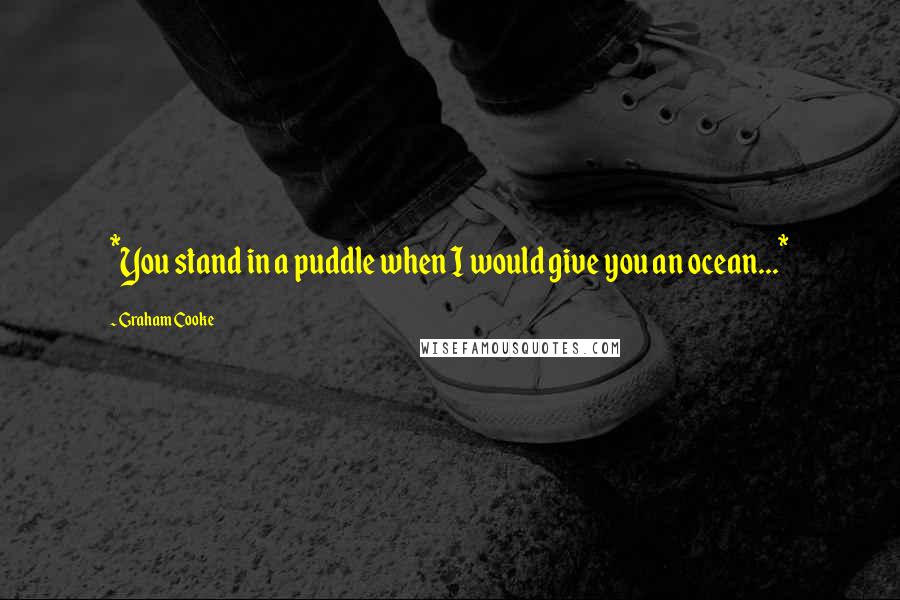 Graham Cooke Quotes: *You stand in a puddle when I would give you an ocean...*