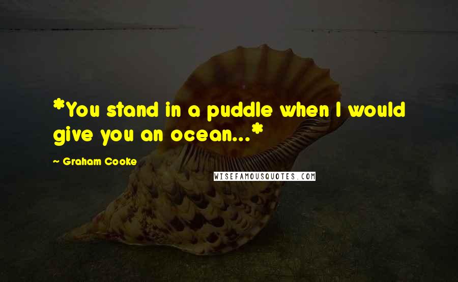 Graham Cooke Quotes: *You stand in a puddle when I would give you an ocean...*