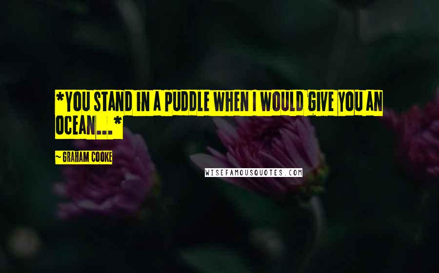 Graham Cooke Quotes: *You stand in a puddle when I would give you an ocean...*