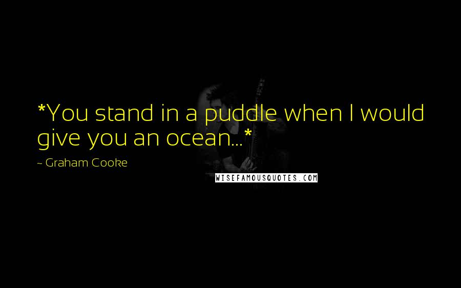 Graham Cooke Quotes: *You stand in a puddle when I would give you an ocean...*