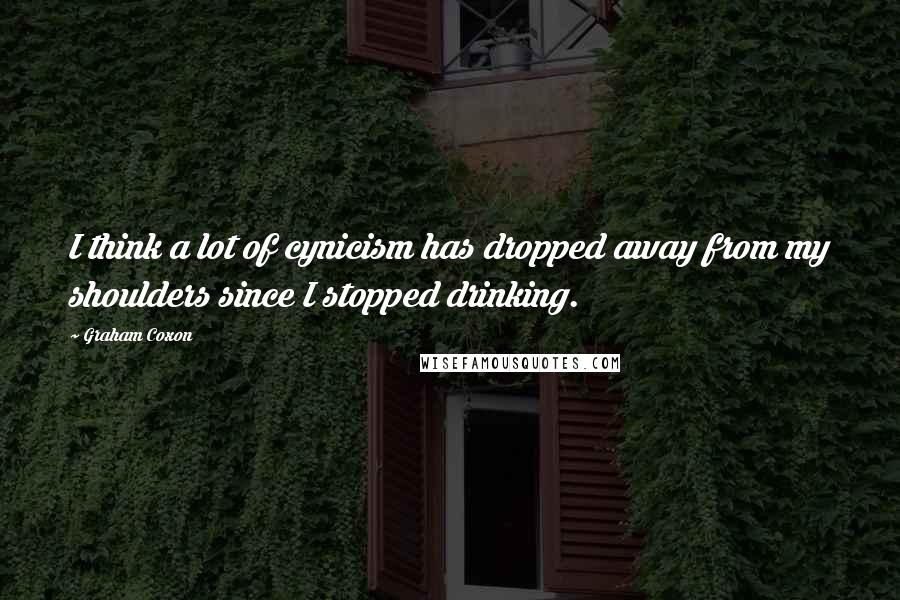 Graham Coxon Quotes: I think a lot of cynicism has dropped away from my shoulders since I stopped drinking.