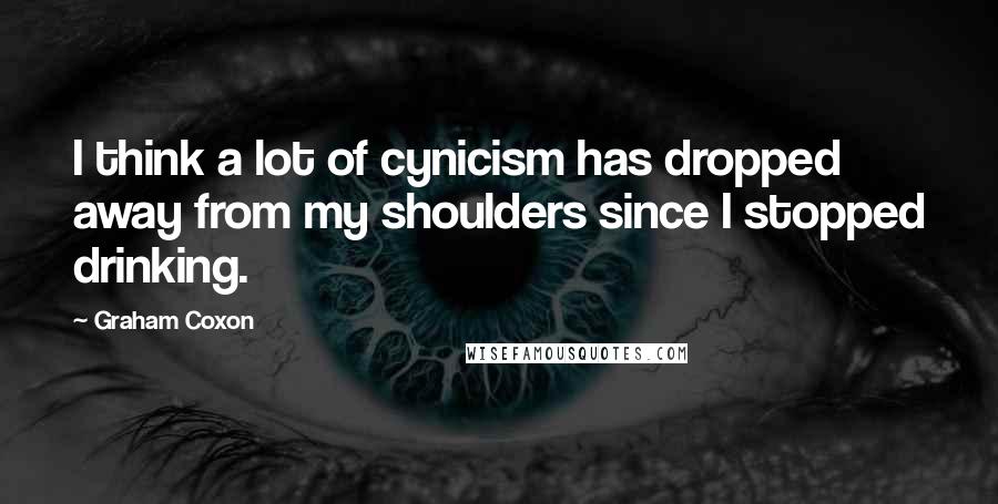 Graham Coxon Quotes: I think a lot of cynicism has dropped away from my shoulders since I stopped drinking.