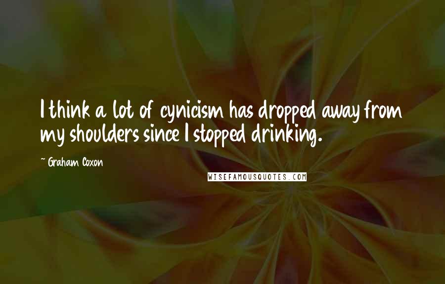 Graham Coxon Quotes: I think a lot of cynicism has dropped away from my shoulders since I stopped drinking.