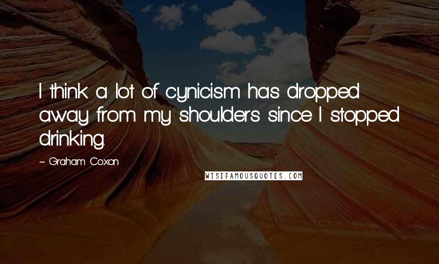 Graham Coxon Quotes: I think a lot of cynicism has dropped away from my shoulders since I stopped drinking.