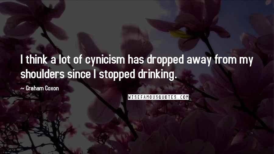 Graham Coxon Quotes: I think a lot of cynicism has dropped away from my shoulders since I stopped drinking.