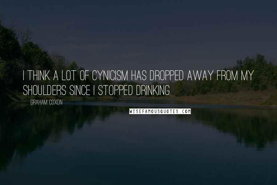 Graham Coxon Quotes: I think a lot of cynicism has dropped away from my shoulders since I stopped drinking.