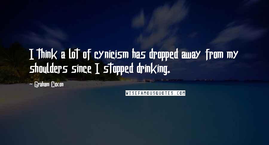 Graham Coxon Quotes: I think a lot of cynicism has dropped away from my shoulders since I stopped drinking.