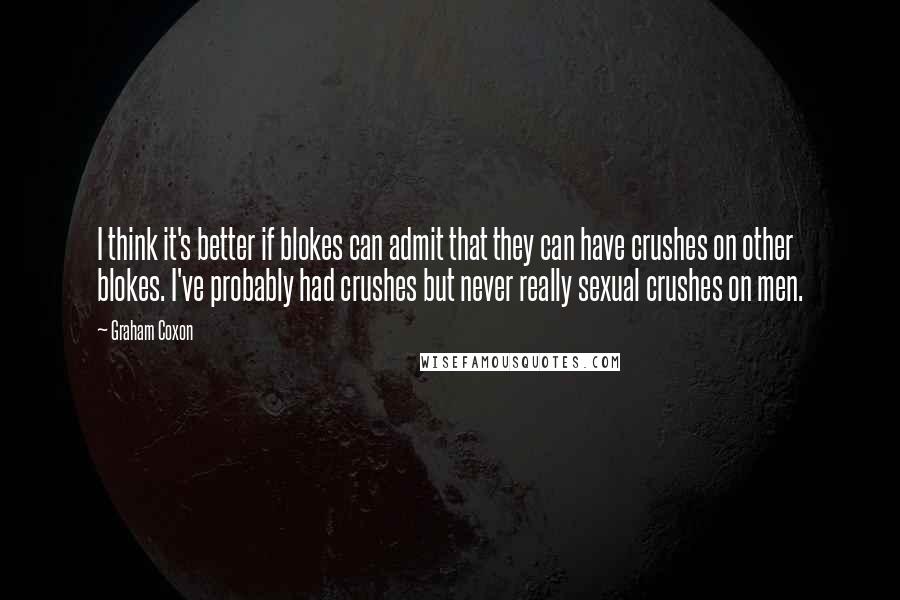 Graham Coxon Quotes: I think it's better if blokes can admit that they can have crushes on other blokes. I've probably had crushes but never really sexual crushes on men.