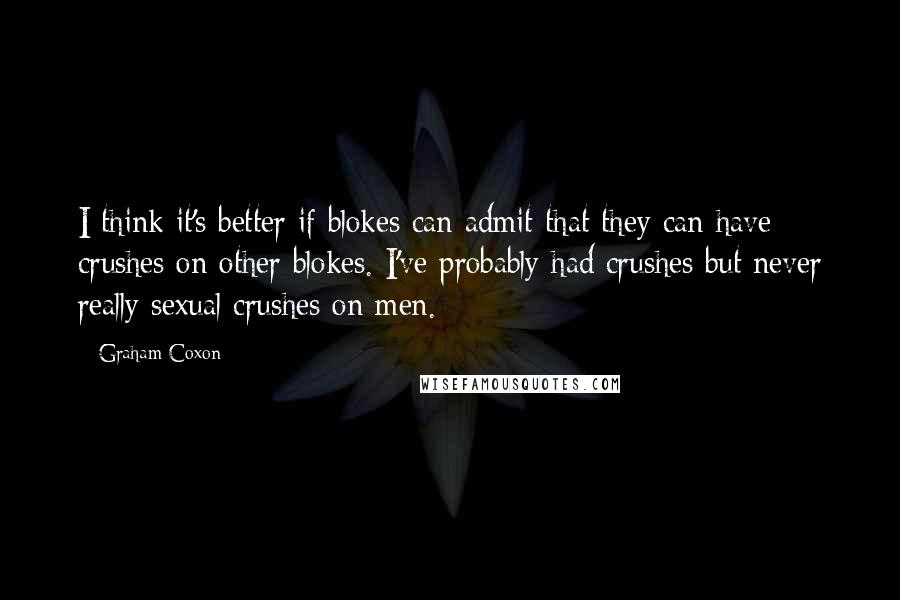 Graham Coxon Quotes: I think it's better if blokes can admit that they can have crushes on other blokes. I've probably had crushes but never really sexual crushes on men.