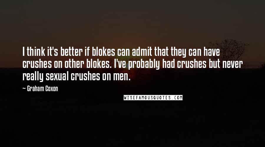 Graham Coxon Quotes: I think it's better if blokes can admit that they can have crushes on other blokes. I've probably had crushes but never really sexual crushes on men.