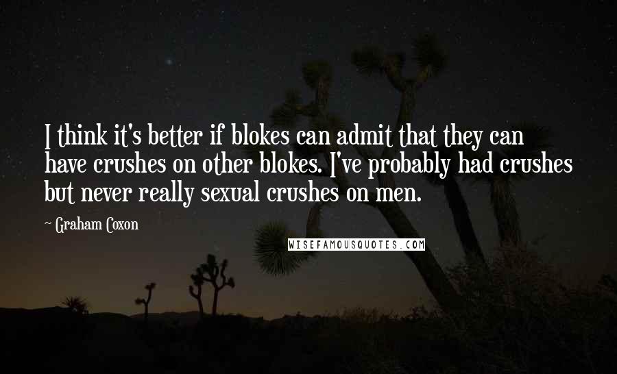 Graham Coxon Quotes: I think it's better if blokes can admit that they can have crushes on other blokes. I've probably had crushes but never really sexual crushes on men.