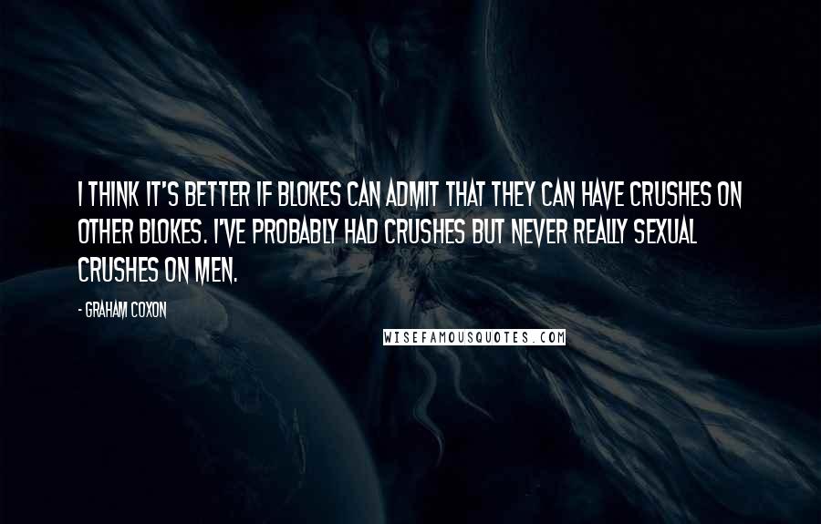Graham Coxon Quotes: I think it's better if blokes can admit that they can have crushes on other blokes. I've probably had crushes but never really sexual crushes on men.