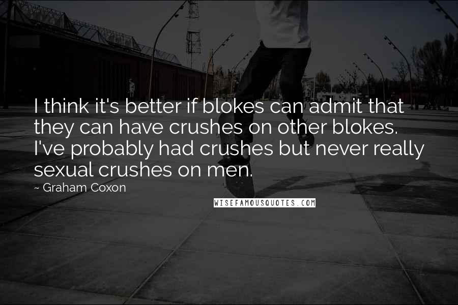 Graham Coxon Quotes: I think it's better if blokes can admit that they can have crushes on other blokes. I've probably had crushes but never really sexual crushes on men.