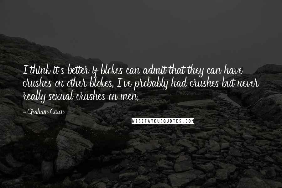 Graham Coxon Quotes: I think it's better if blokes can admit that they can have crushes on other blokes. I've probably had crushes but never really sexual crushes on men.