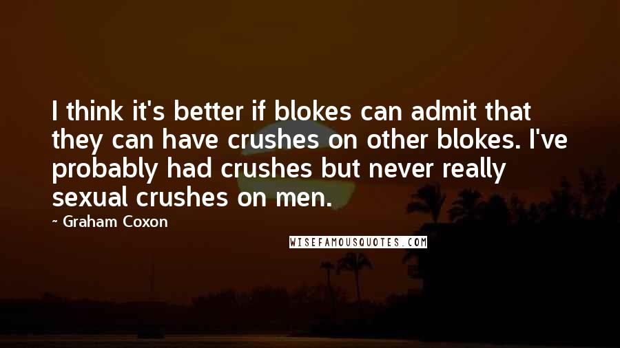 Graham Coxon Quotes: I think it's better if blokes can admit that they can have crushes on other blokes. I've probably had crushes but never really sexual crushes on men.