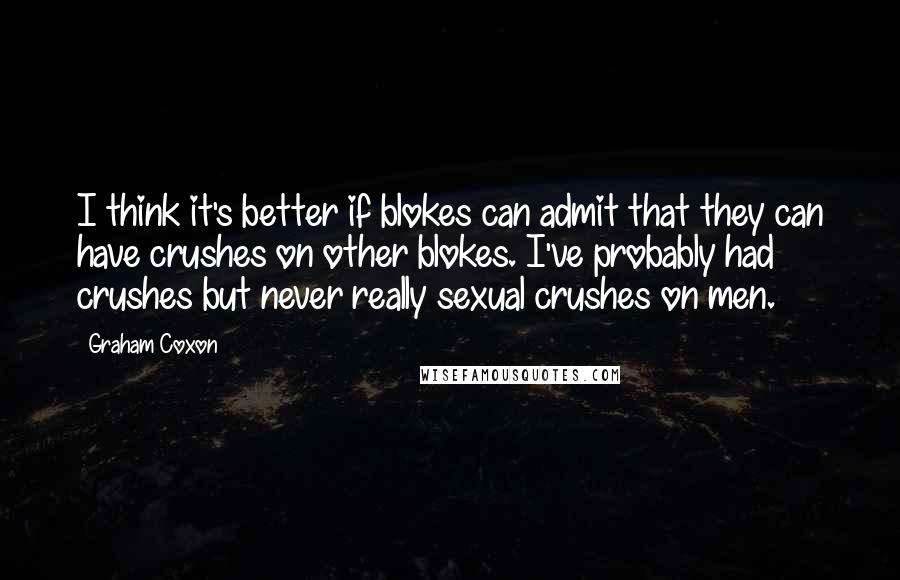 Graham Coxon Quotes: I think it's better if blokes can admit that they can have crushes on other blokes. I've probably had crushes but never really sexual crushes on men.