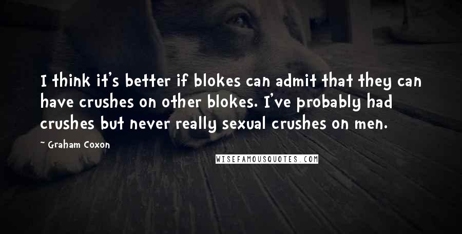 Graham Coxon Quotes: I think it's better if blokes can admit that they can have crushes on other blokes. I've probably had crushes but never really sexual crushes on men.