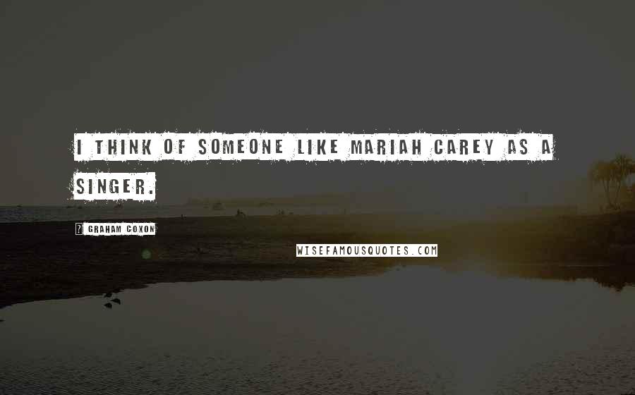 Graham Coxon Quotes: I think of someone like Mariah Carey as a singer.