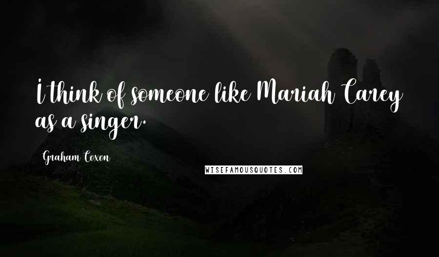 Graham Coxon Quotes: I think of someone like Mariah Carey as a singer.