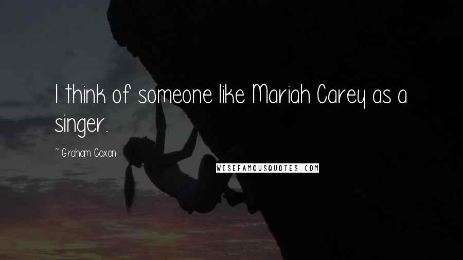 Graham Coxon Quotes: I think of someone like Mariah Carey as a singer.