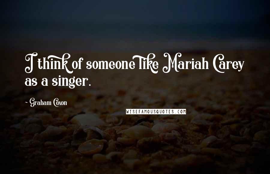 Graham Coxon Quotes: I think of someone like Mariah Carey as a singer.