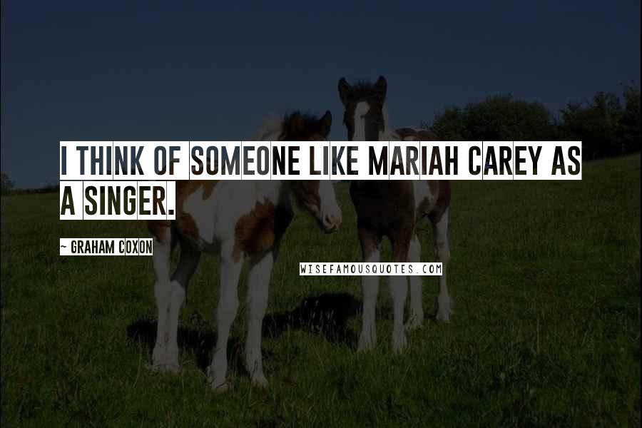 Graham Coxon Quotes: I think of someone like Mariah Carey as a singer.
