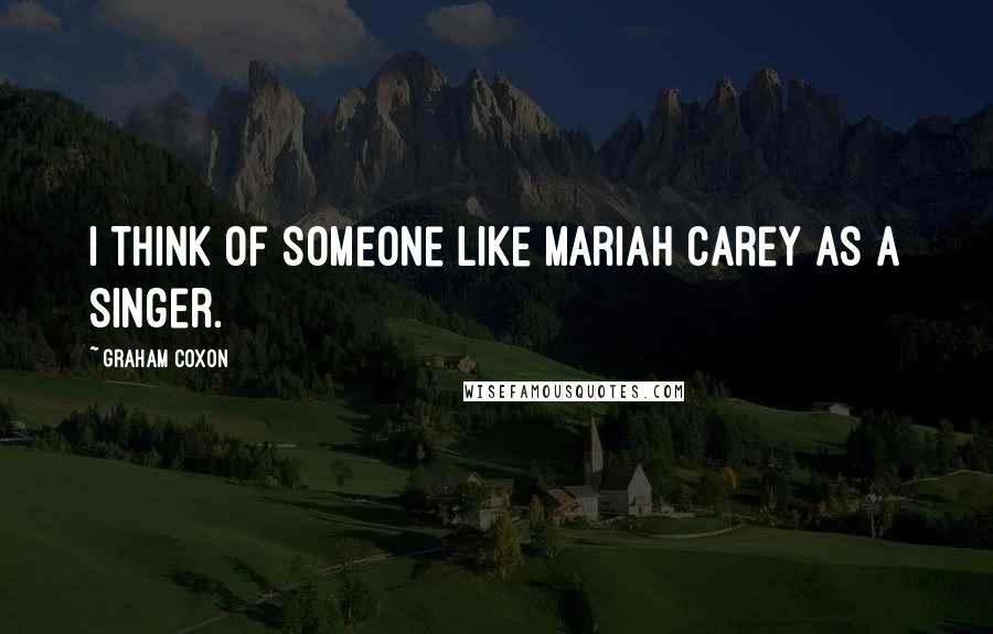 Graham Coxon Quotes: I think of someone like Mariah Carey as a singer.