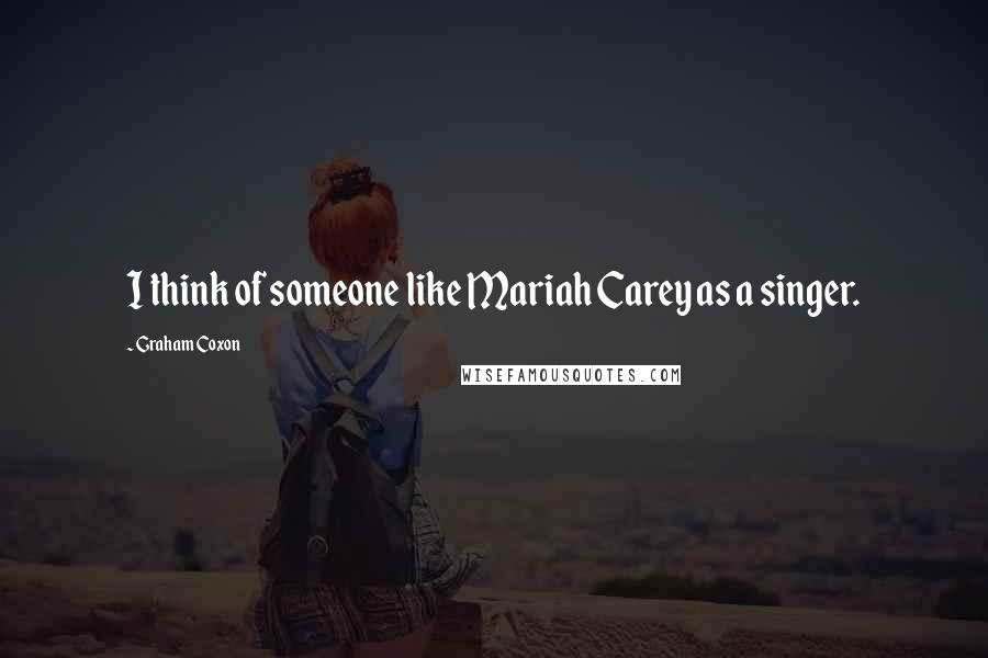 Graham Coxon Quotes: I think of someone like Mariah Carey as a singer.