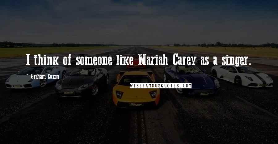 Graham Coxon Quotes: I think of someone like Mariah Carey as a singer.